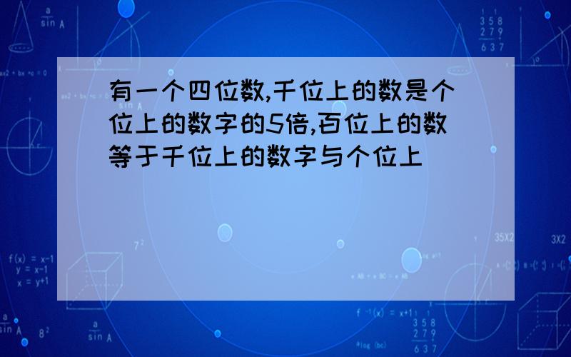 有一个四位数,千位上的数是个位上的数字的5倍,百位上的数等于千位上的数字与个位上