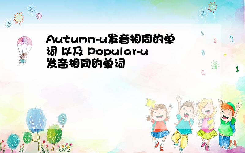 Autumn-u发音相同的单词 以及 Popular-u发音相同的单词