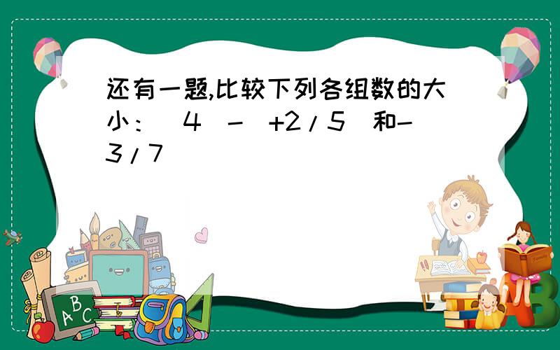 还有一题,比较下列各组数的大小：（4）-（+2/5）和-3/7