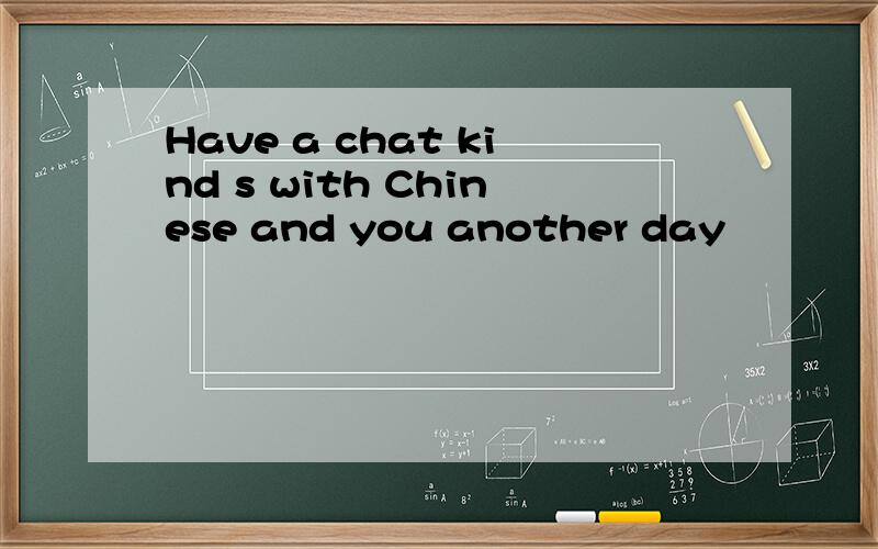 Have a chat kind s with Chinese and you another day