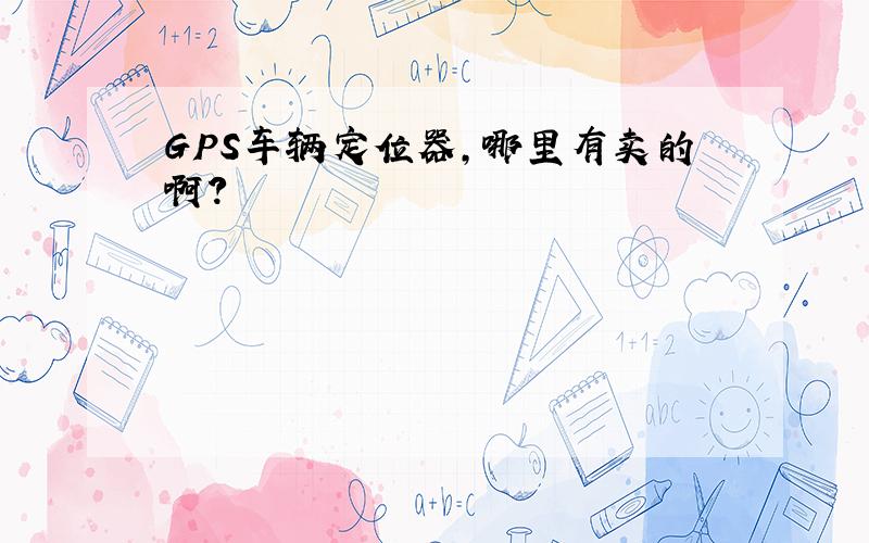 GPS车辆定位器,哪里有卖的啊?