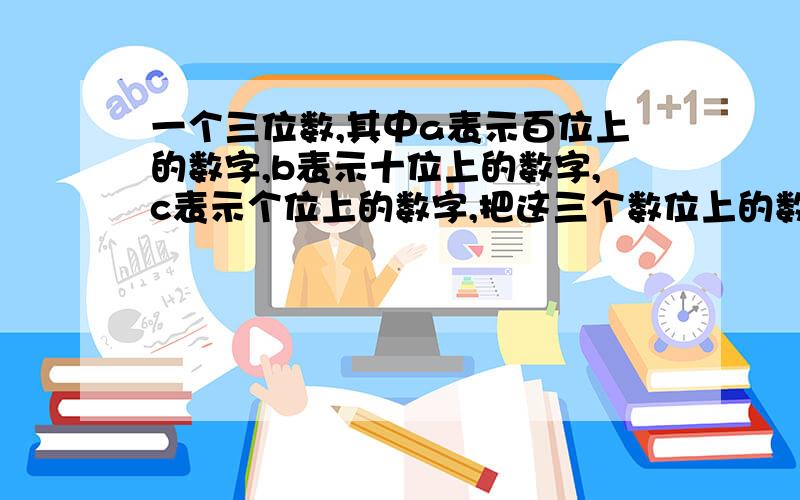 一个三位数,其中a表示百位上的数字,b表示十位上的数字,c表示个位上的数字,把这三个数位上的数字顺序颠倒,