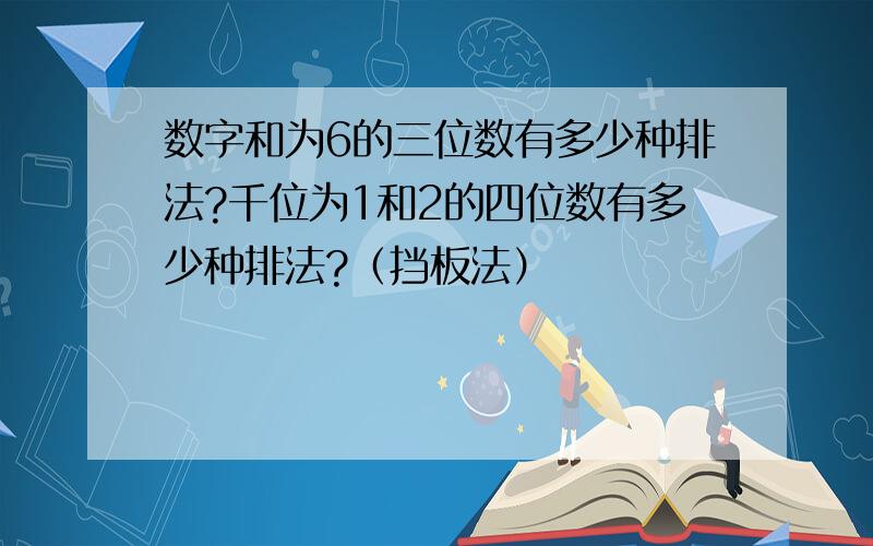 数字和为6的三位数有多少种排法?千位为1和2的四位数有多少种排法?（挡板法）