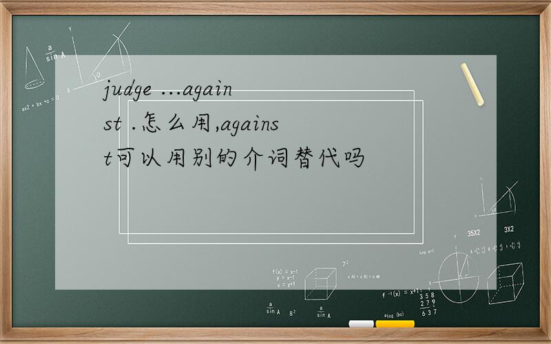 judge ...against .怎么用,against可以用别的介词替代吗