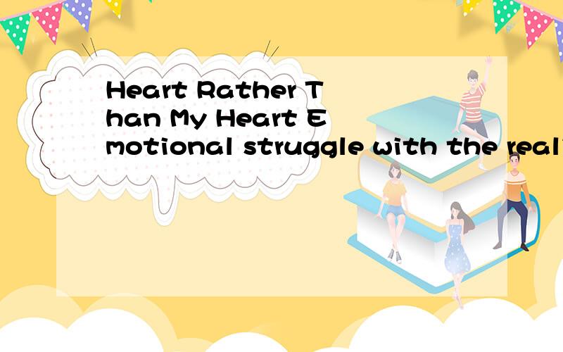 Heart Rather Than My Heart Emotional struggle with the reali