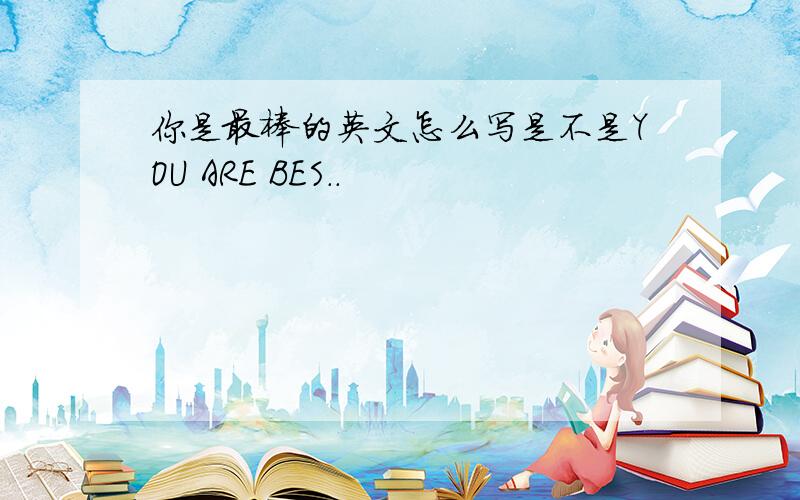 你是最棒的英文怎么写是不是YOU ARE BES..