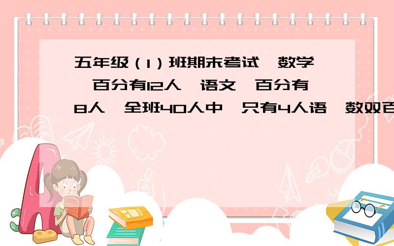 五年级（1）班期末考试,数学一百分有12人,语文一百分有8人,全班40人中,只有4人语,数双百,两门都不是