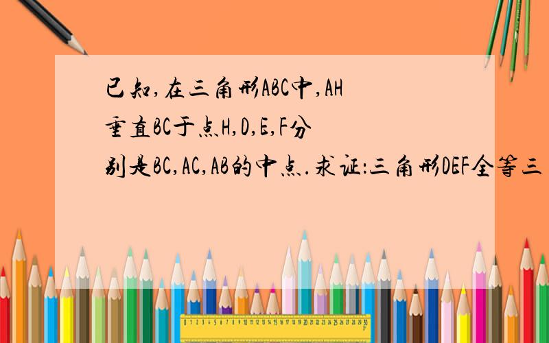 已知,在三角形ABC中,AH垂直BC于点H,D,E,F分别是BC,AC,AB的中点.求证：三角形DEF全等三角性HEF