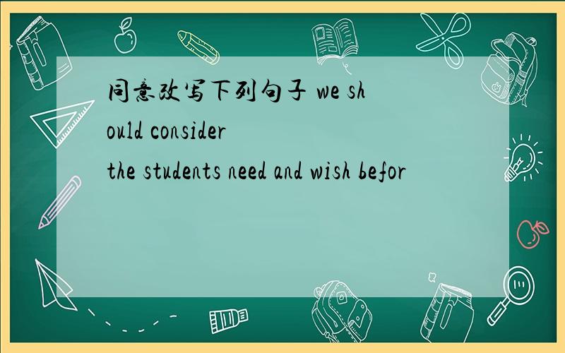 同意改写下列句子 we should consider the students need and wish befor