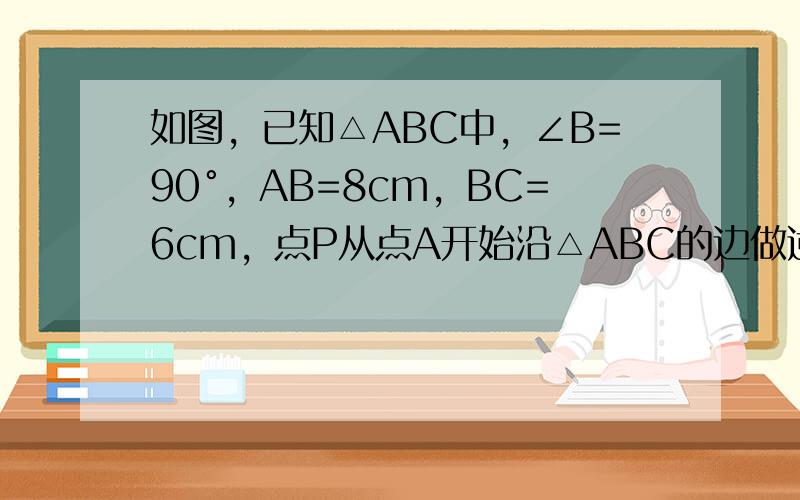 如图，已知△ABC中，∠B=90°，AB=8cm，BC=6cm，点P从点A开始沿△ABC的边做逆时针运动，且速度为每秒1