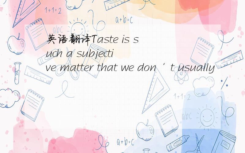 英语翻译Taste is such a subjective matter that we don‘ t usually