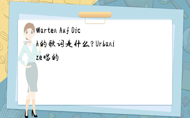 Warten Auf Dich的歌词是什么?Urbanize唱的