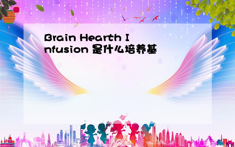 Brain Hearth Infusion 是什么培养基