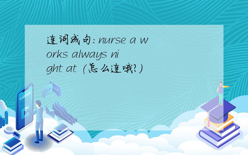 连词成句:nurse a works always night at (怎么连哦?)