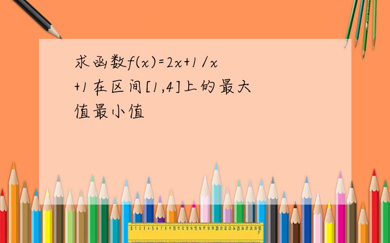 求函数f(x)=2x+1/x+1在区间[1,4]上的最大值最小值