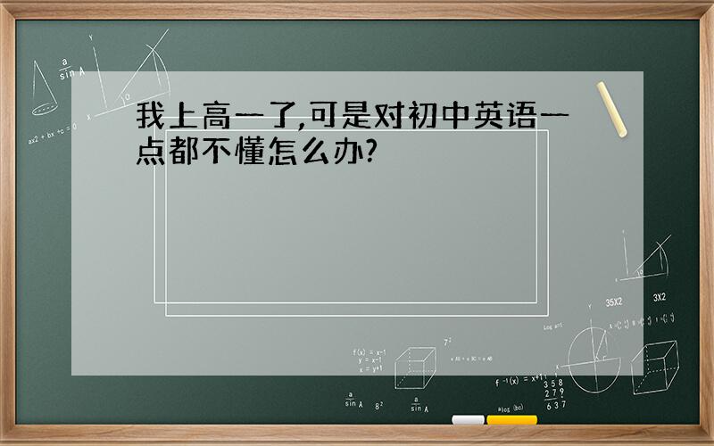 我上高一了,可是对初中英语一点都不懂怎么办?