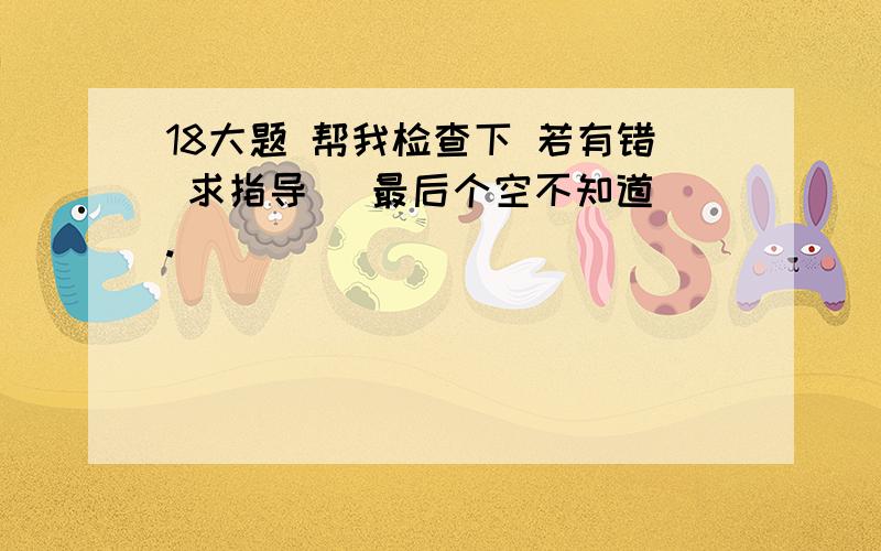 18大题 帮我检查下 若有错 求指导 （最后个空不知道）.