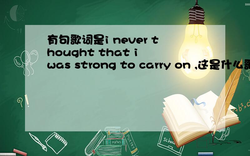 有句歌词是i never thought that i was strong to carry on ,这是什么歌?