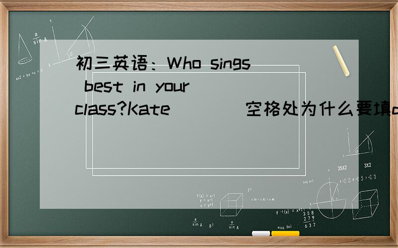 初三英语：Who sings best in your class?Kate ___ 空格处为什么要填did?