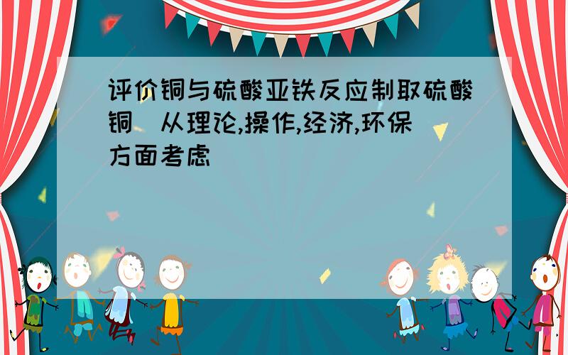 评价铜与硫酸亚铁反应制取硫酸铜(从理论,操作,经济,环保方面考虑)