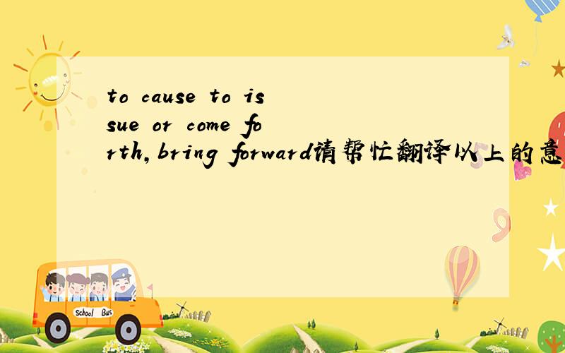 to cause to issue or come forth,bring forward请帮忙翻译以上的意思