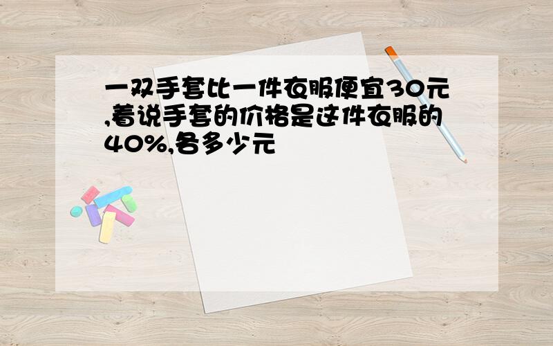 一双手套比一件衣服便宜30元,着说手套的价格是这件衣服的40%,各多少元