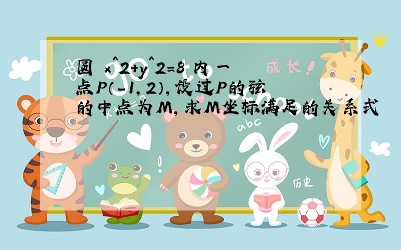 圆 x^2+y^2=8 内一点P（-1,2）,设过P的弦的中点为M,求M坐标满足的关系式