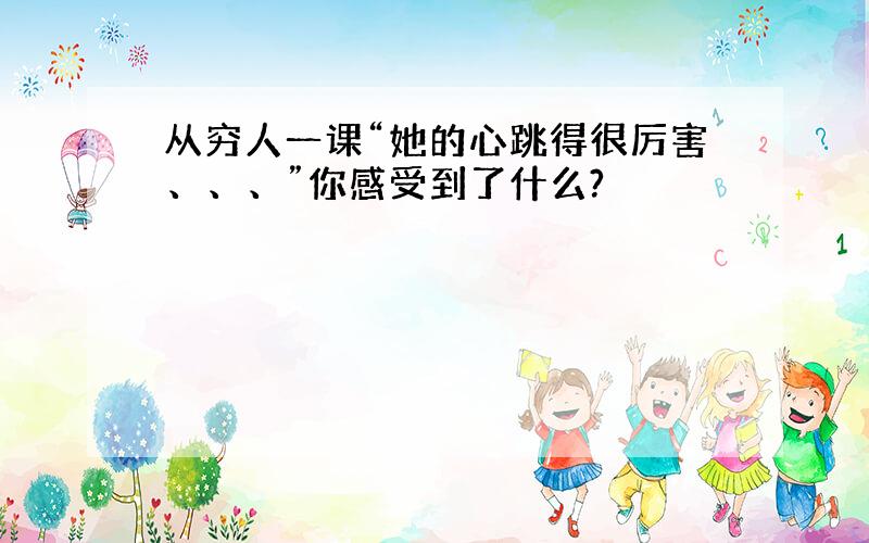 从穷人一课“她的心跳得很厉害、、、”你感受到了什么?