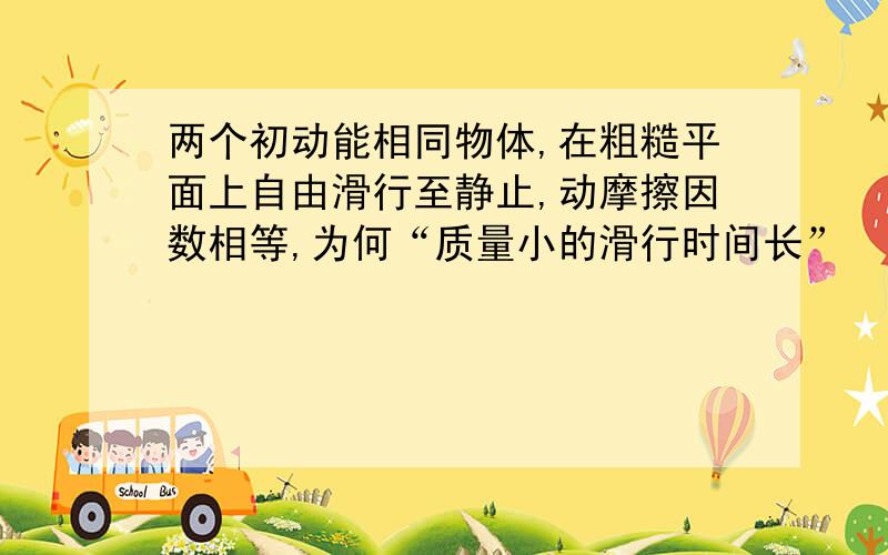 两个初动能相同物体,在粗糙平面上自由滑行至静止,动摩擦因数相等,为何“质量小的滑行时间长”