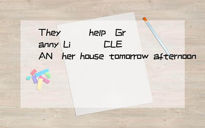 They__(help)Granny Li __(CLEAN)her house tomorrow afternoon