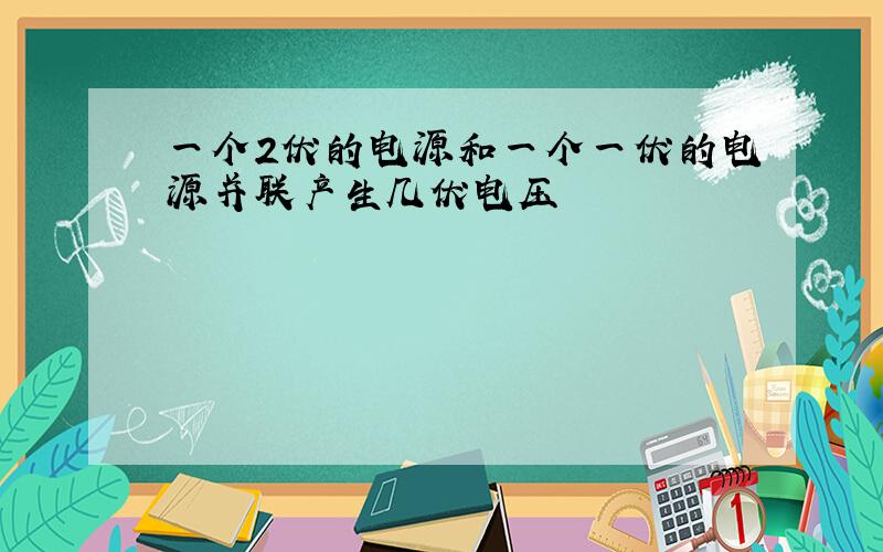 一个2伏的电源和一个一伏的电源并联产生几伏电压