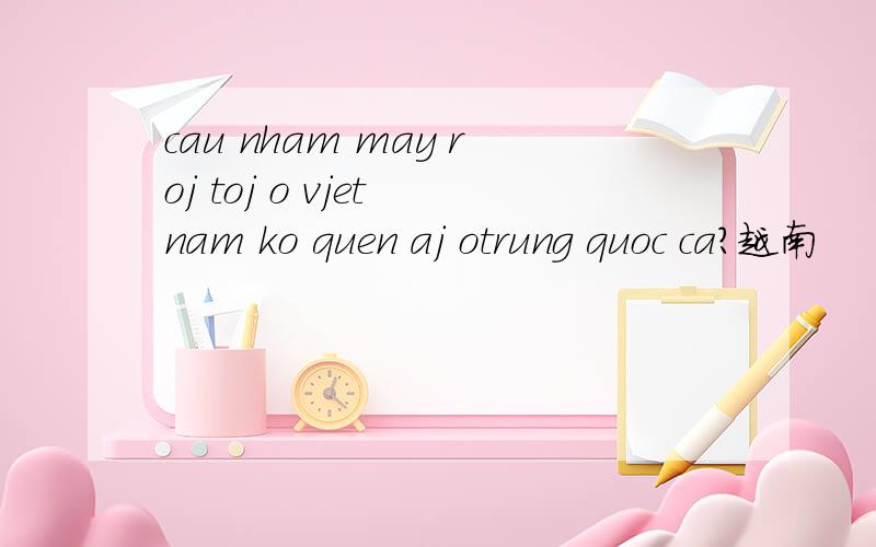 cau nham may roj toj o vjet nam ko quen aj otrung quoc ca?越南