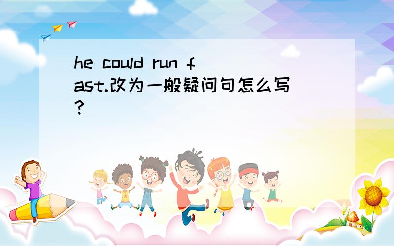 he could run fast.改为一般疑问句怎么写?