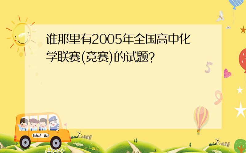 谁那里有2005年全国高中化学联赛(竞赛)的试题?