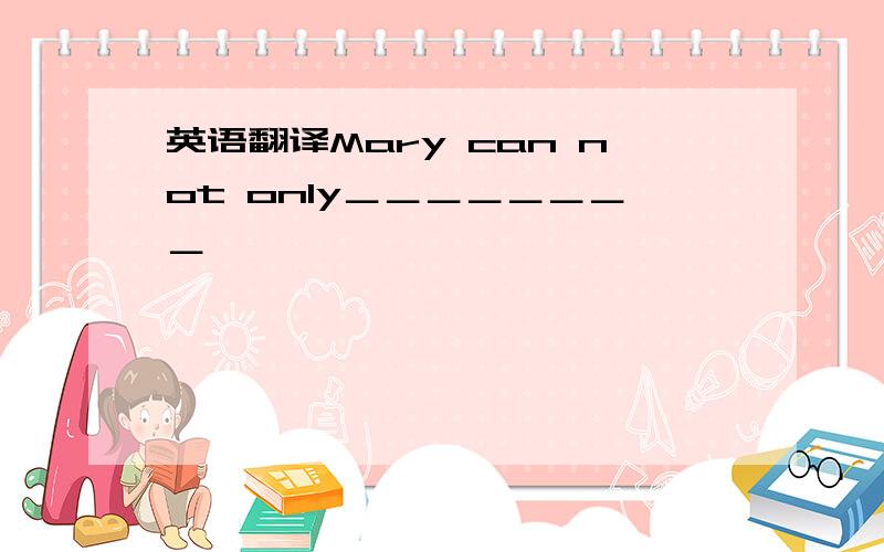 英语翻译Mary can not only＿＿＿＿＿＿＿＿