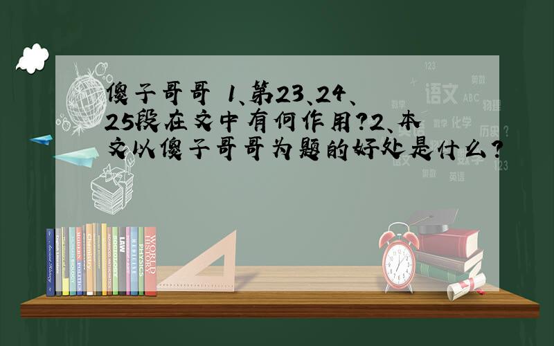 傻子哥哥 1、第23、24、25段在文中有何作用?2、本文以傻子哥哥为题的好处是什么?