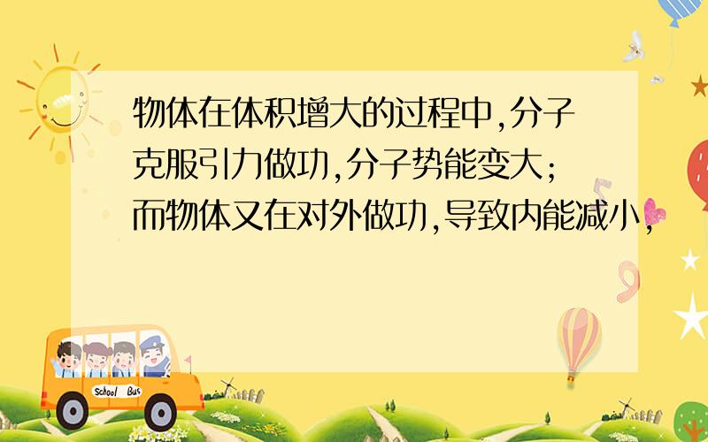 物体在体积增大的过程中,分子克服引力做功,分子势能变大；而物体又在对外做功,导致内能减小,