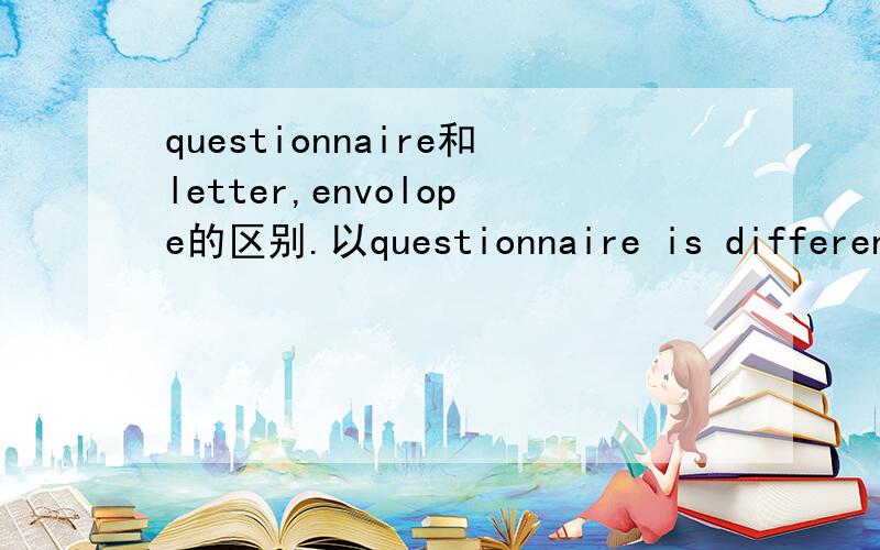 questionnaire和letter,envolope的区别.以questionnaire is different