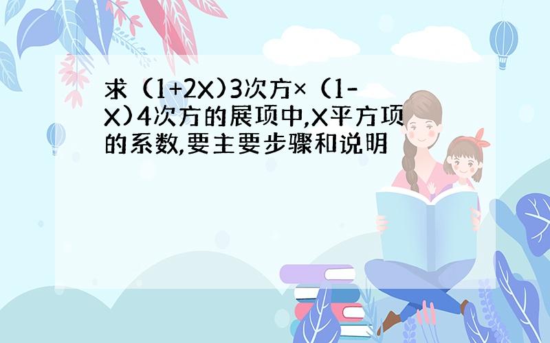 求（1+2X)3次方×（1-X)4次方的展项中,X平方项的系数,要主要步骤和说明