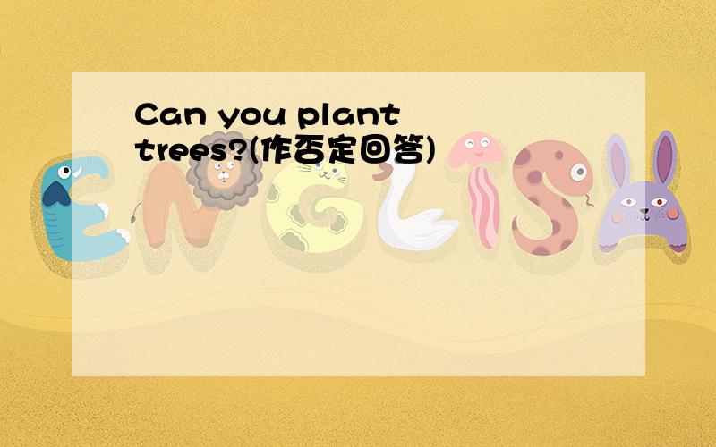 Can you plant trees?(作否定回答)