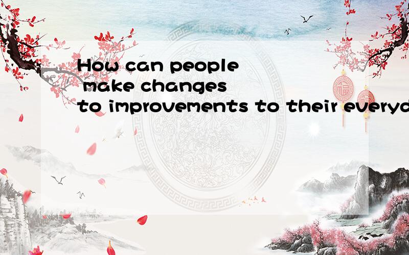 How can people make changes to improvements to their everyda