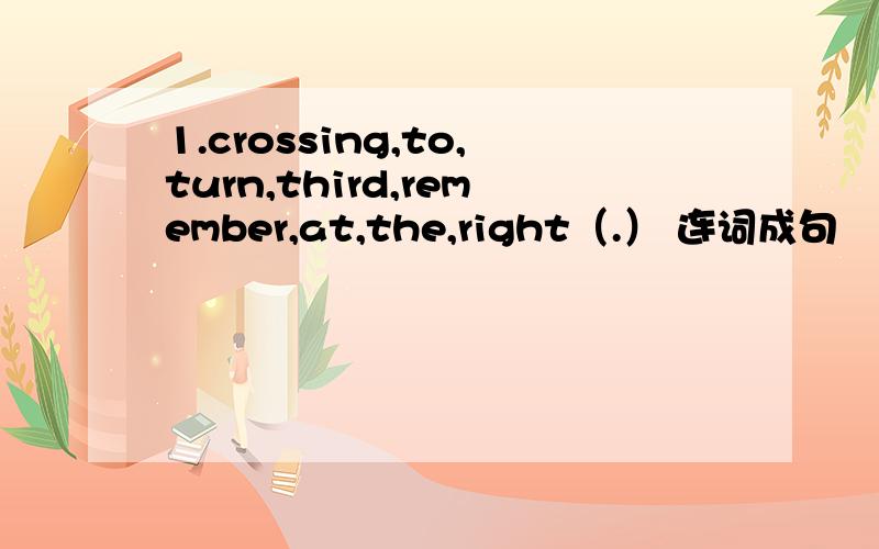 1.crossing,to,turn,third,remember,at,the,right（.） 连词成句