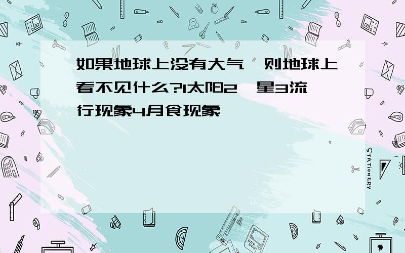 如果地球上没有大气,则地球上看不见什么?1太阳2彗星3流行现象4月食现象