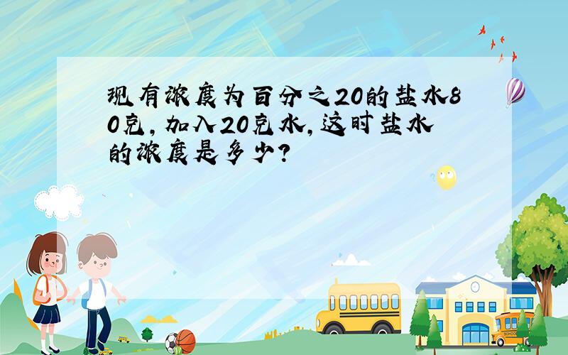 现有浓度为百分之20的盐水80克,加入20克水,这时盐水的浓度是多少?