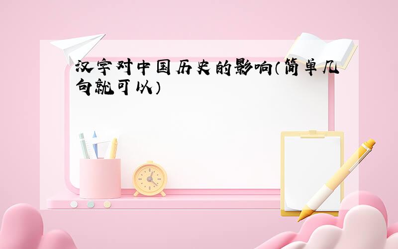 汉字对中国历史的影响（简单几句就可以）