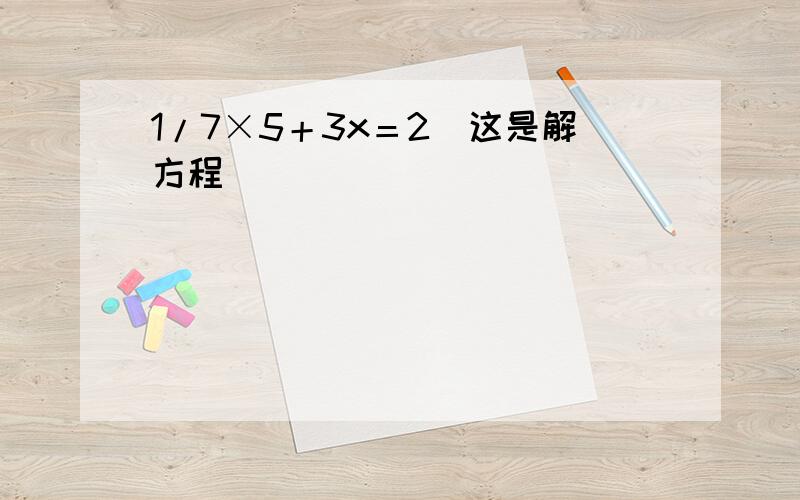 1/7×5＋3x＝2（这是解方程）