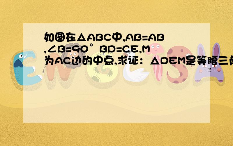 如图在△ABC中,AB=AB,∠B=90°BD=CE,M为AC边的中点,求证：△DEM是等腰三角形