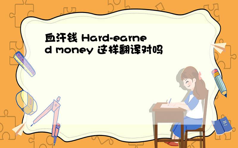 血汗钱 Hard-earned money 这样翻译对吗