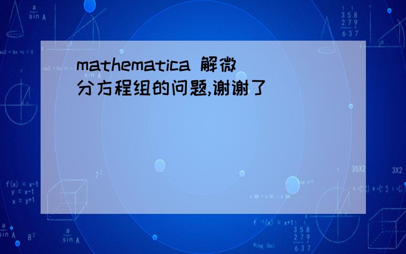 mathematica 解微分方程组的问题,谢谢了