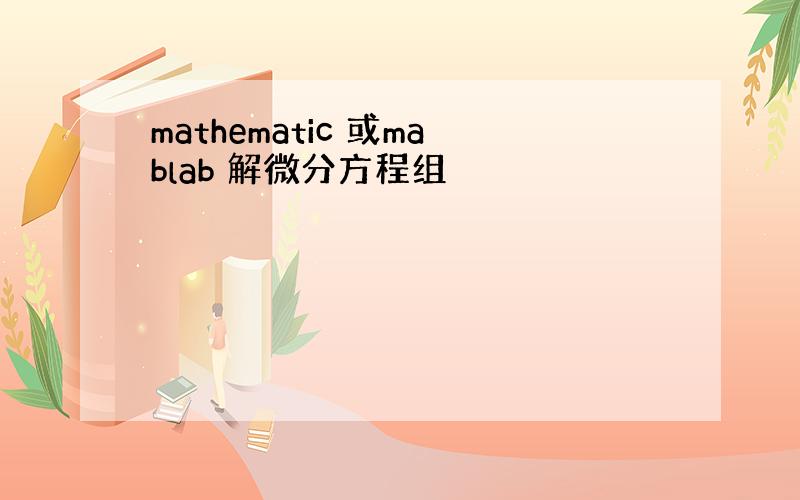 mathematic 或mablab 解微分方程组